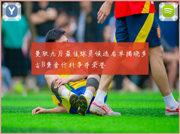 曼联九月最佳球员候选名单揭晓多古B费舍什科争夺荣誉