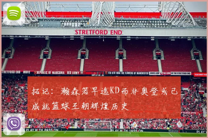 拓记：瀚森若早选KD而非奥登或已成就篮球王朝辉煌历史