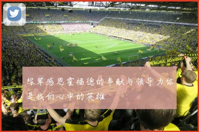 绿军感恩霍福德的奉献与领导力你是我们心中的英雄