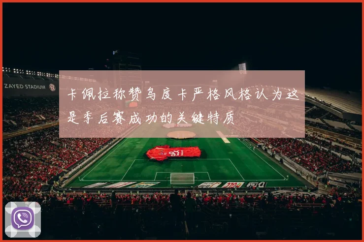 卡佩拉称赞乌度卡严格风格认为这是季后赛成功的关键特质