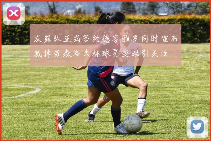 灰熊队正式签约德容雅罗同时宣布裁掉劳森洛夫林球员变动引关注