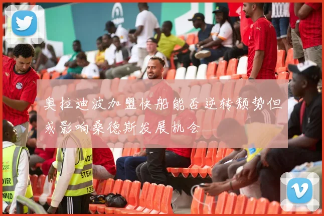 奥拉迪波加盟快船能否逆转颓势但或影响桑德斯发展机会