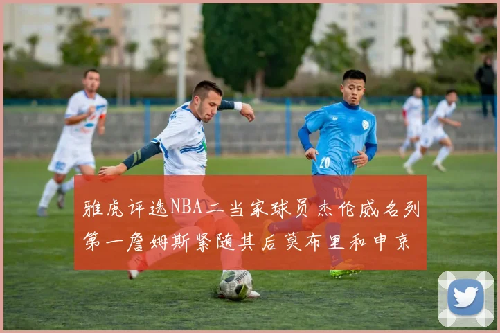 雅虎评选NBA二当家球员杰伦威名列第一詹姆斯紧随其后莫布里和申京表现抢眼