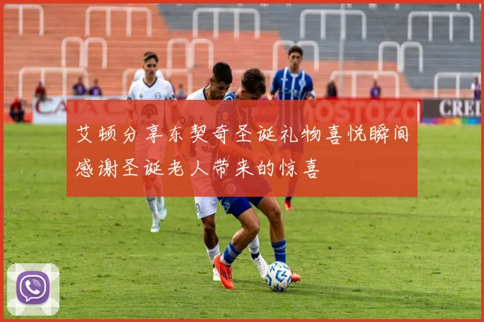 艾顿分享东契奇圣诞礼物喜悦瞬间感谢圣诞老人带来的惊喜