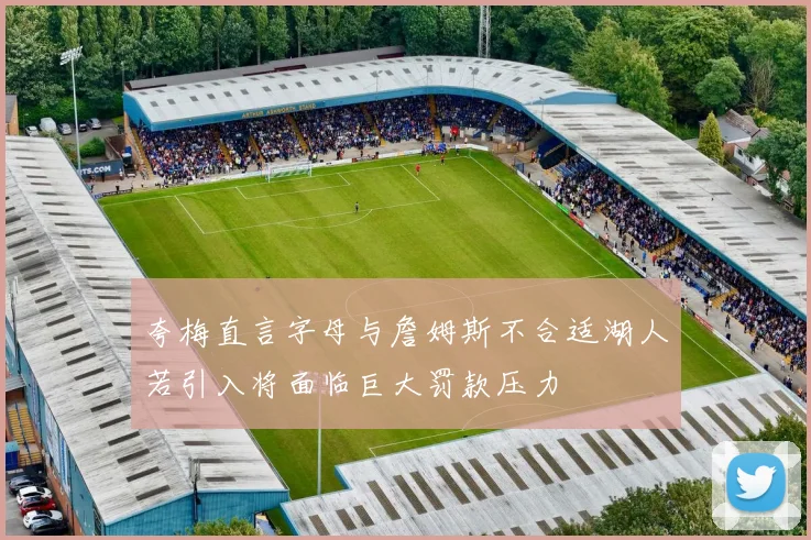 夸梅直言字母与詹姆斯不合适湖人若引入将面临巨大罚款压力